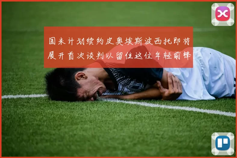 国米计划续约皮奥埃斯波西托即将展开首次谈判以留住这位年轻前锋
