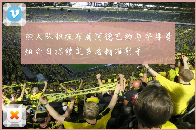 热火队积极布局阿德巴约与字母哥组合目标锁定多名精准射手