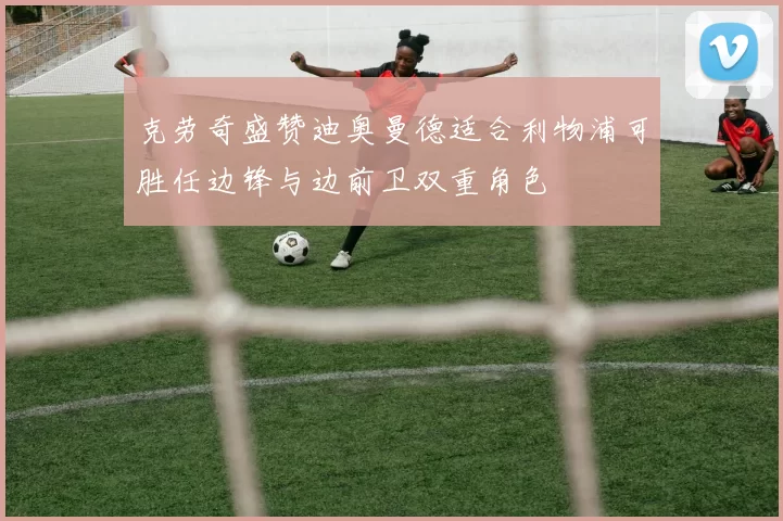 克劳奇盛赞迪奥曼德适合利物浦可胜任边锋与边前卫双重角色