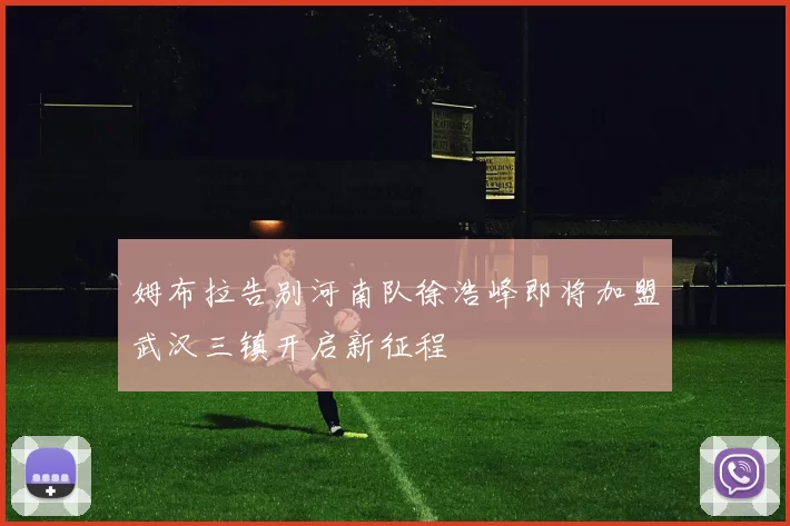 姆布拉告别河南队徐浩峰即将加盟武汉三镇开启新征程