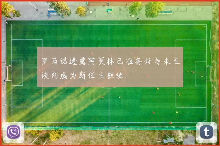 罗马诺透露阿莫林已准备好与米兰谈判成为新任主教练