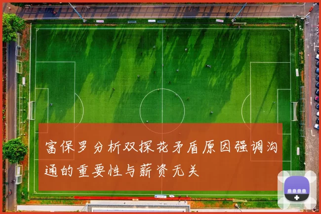 富保罗分析双探花矛盾原因强调沟通的重要性与薪资无关