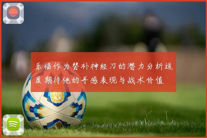乐福作为替补神经刀的潜力分析适度期待他的手感表现与战术价值